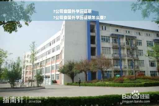 ?公司查国外学历证明
?公司查国外学历证明怎么查?