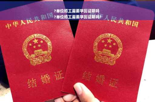 ?单位招工需要学历证明吗
?单位招工需要学历证明吗?