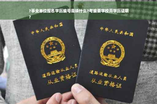 ?事业单位报名学历编号是填什么?考编要学校开学历证明
?