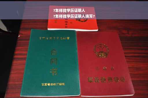 ?怎样找学历证明人
?怎样找学历证明人填写?