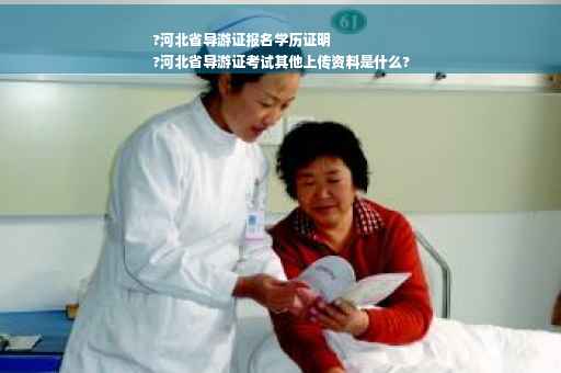 ?河北省导游证报名学历证明
?河北省导游证考试其他上传资料是什么?