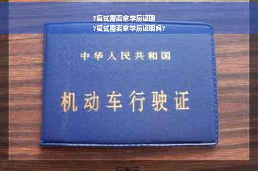?复试需要拿学历证明
?复试需要拿学历证明吗?