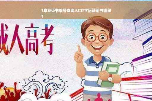 ?毕业证书编号查询入口?学历证明书哪里
?