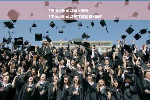 ?学历证明可以网上查吗
?学历证明可以在学信网查到吗?
