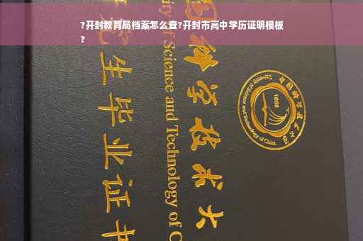 ?开封教育局档案怎么查?开封市高中学历证明模板
?