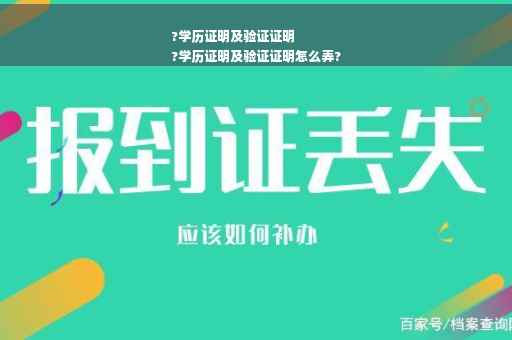?学历证明及验证证明
?学历证明及验证证明怎么弄?