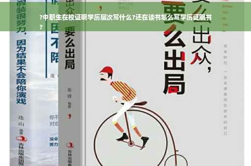 ?中职生在校证明学历层次写什么?还在读书怎么写学历证明书
?