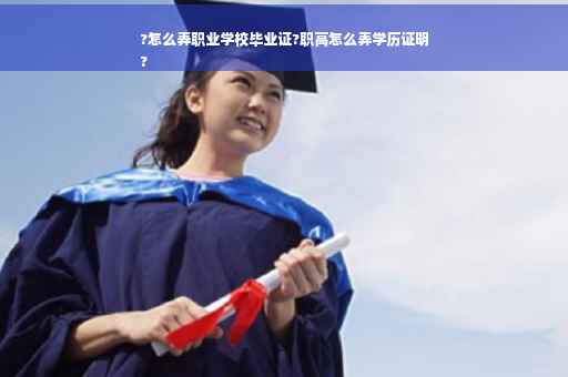 ?怎么弄职业学校毕业证?职高怎么弄学历证明
?