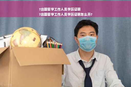 ?出国留学工作人员学历证明
?出国留学工作人员学历证明怎么开?
