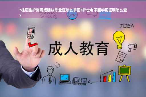 ?往届生护资现场确认毕业证怎么拿回?护士电子版学历证明怎么查
?
