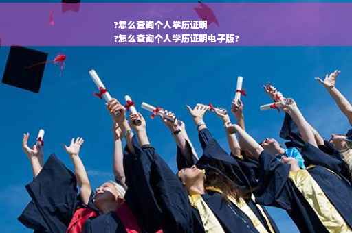 ?怎么查询个人学历证明
?怎么查询个人学历证明电子版?