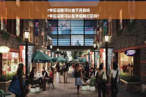 ?学历证明可以线下开具吗
?学历证明可以在学信网打印吗?