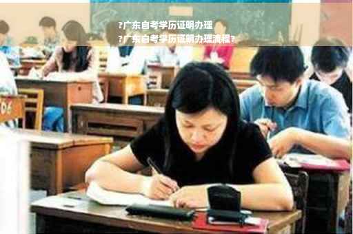 ?广东自考学历证明办理
?广东自考学历证明办理流程?