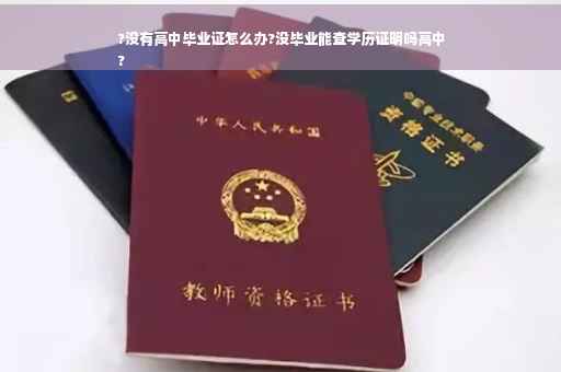 ?没有高中毕业证怎么办?没毕业能查学历证明吗高中
?