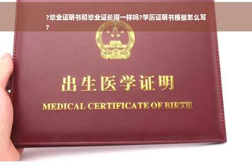 ?毕业证明书和毕业证长得一样吗?学历证明书模板怎么写
?