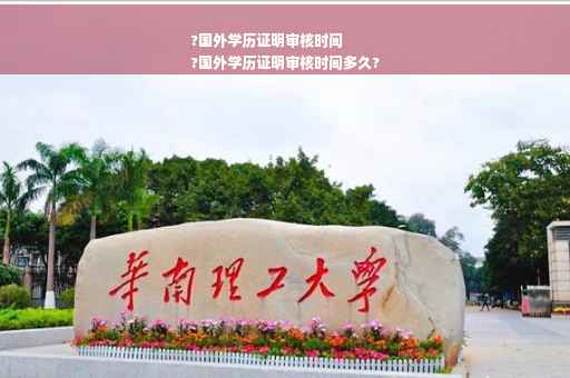 ?国外学历证明审核时间
?国外学历证明审核时间多久?