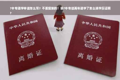 ?中专退学申请怎么写？不要复制的！急?中专读两年退学了怎么填学历证明
?