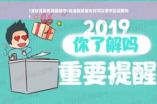 ?消防员报名流程细节?当消防员报名时可以带学历证明吗
?
