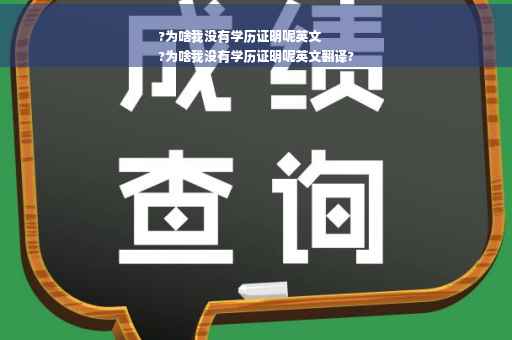 ?为啥我没有学历证明呢英文
?为啥我没有学历证明呢英文翻译?