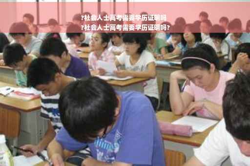 ?社会人士高考需要学历证明吗
?社会人士高考需要学历证明吗?