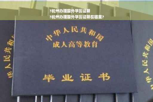 ?杭州办理国外学历证明
?杭州办理国外学历证明在哪里?