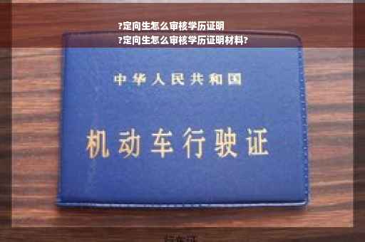 ?定向生怎么审核学历证明
?定向生怎么审核学历证明材料?