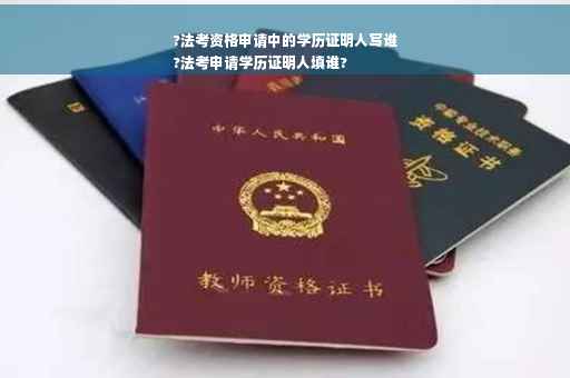 ?法考资格申请中的学历证明人写谁
?法考申请学历证明人填谁?