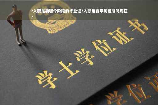 ?入职是要哪个阶段的毕业证?入职后要学历证明吗现在
?