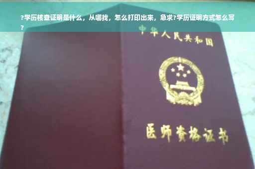 ?学历核查证明是什么，从哪找，怎么打印出来，急求?学历证明方式怎么写
?
