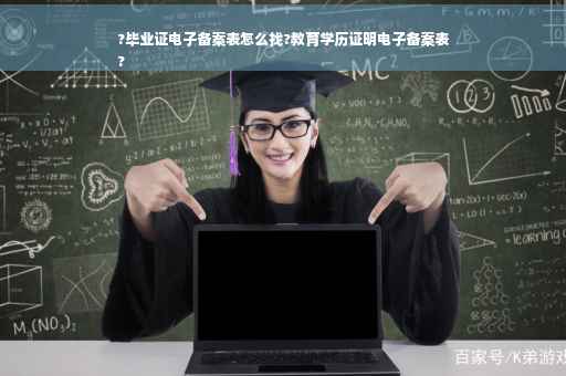 ?毕业证电子备案表怎么找?教育学历证明电子备案表
?