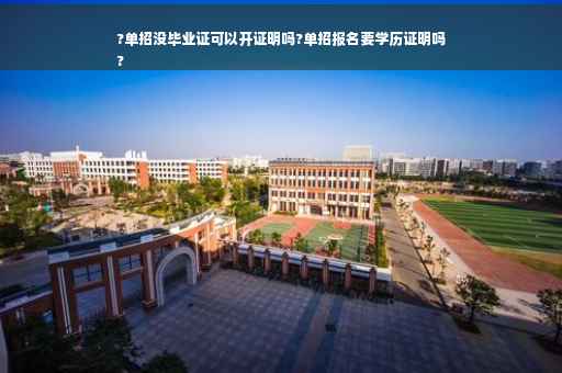 ?单招没毕业证可以开证明吗?单招报名要学历证明吗
?