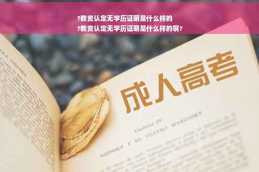 ?教资认定无学历证明是什么样的
?教资认定无学历证明是什么样的啊?