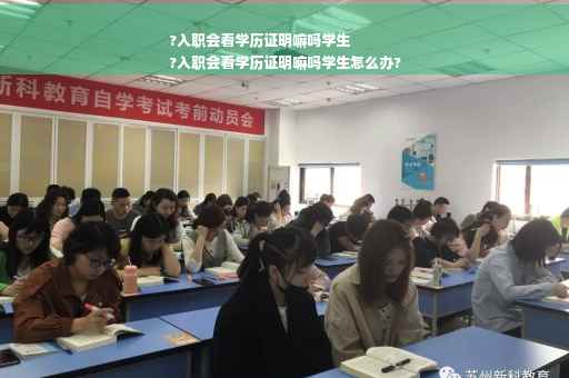 ?入职会看学历证明嘛吗学生
?入职会看学历证明嘛吗学生怎么办?