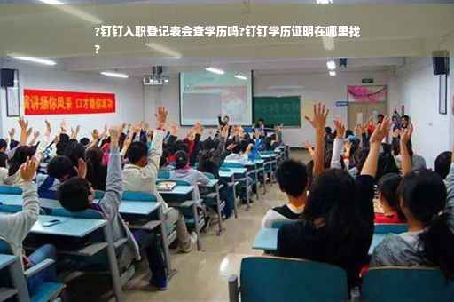 ?钉钉入职登记表会查学历吗?钉钉学历证明在哪里找
?