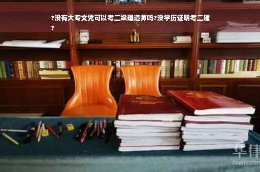 ?没有大专文凭可以考二级建造师吗?没学历证明考二建
?