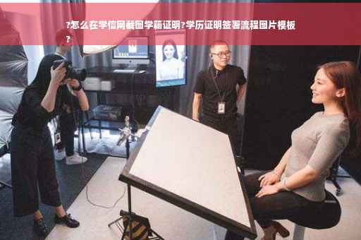 ?怎么在学信网截图学籍证明?学历证明签署流程图片模板
?
