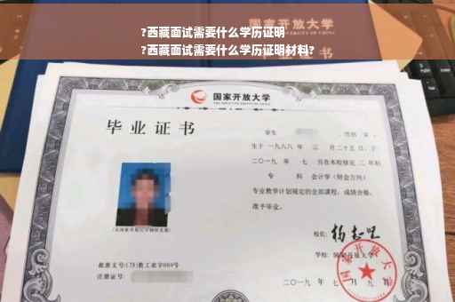 ?西藏面试需要什么学历证明
?西藏面试需要什么学历证明材料?