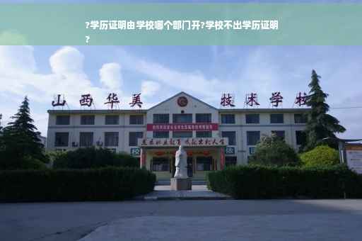 ?学历证明由学校哪个部门开?学校不出学历证明
?