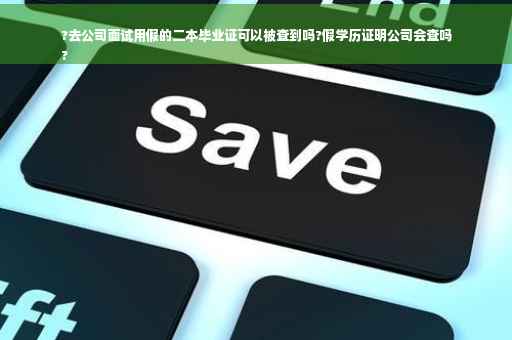 ?去公司面试用假的二本毕业证可以被查到吗?假学历证明公司会查吗
?