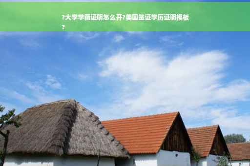 ?大学学籍证明怎么开?美国签证学历证明模板
?