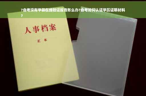 ?自考没有学籍在线验证报告怎么办?自考如何认证学历证明材料
?