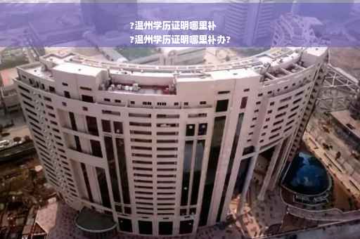 ?温州学历证明哪里补
?温州学历证明哪里补办?