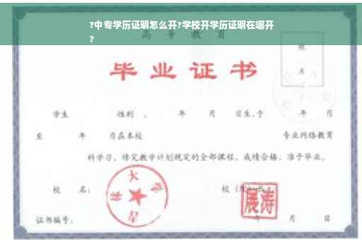 ?中专学历证明怎么开?学校开学历证明在哪开
?