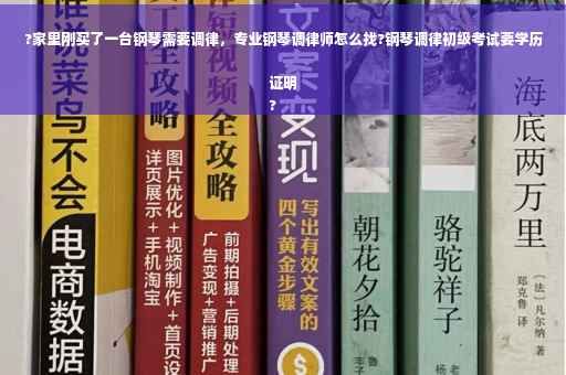 ?家里刚买了一台钢琴需要调律，专业钢琴调律师怎么找?钢琴调律初级考试要学历证明
?