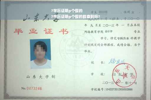 ?学历证明p个假的
?学历证明p个假的能查到吗?