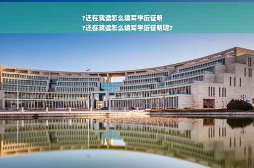 ?还在就读怎么填写学历证明
?还在就读怎么填写学历证明呢?