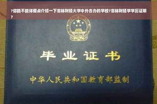 ?你能不能详细点介绍一下吉林财经大学中外合办的学校?吉林财经学学历证明
?