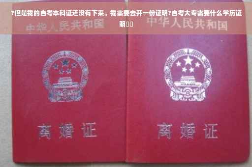 ?但是我的自考本科证还没有下来。我需要去开一份证明?自考大专需要什么学历证明⚡️