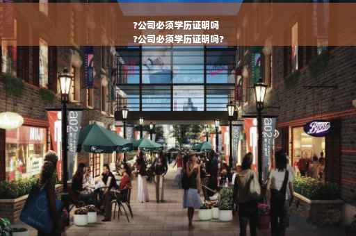 ?公司必须学历证明吗
?公司必须学历证明吗?
