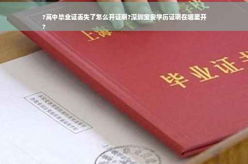 ?高中毕业证丢失了怎么开证明?深圳宝安学历证明在哪里开
?